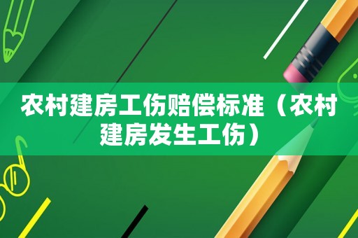 農村建房工傷賠償標準（農村建房發生工傷）