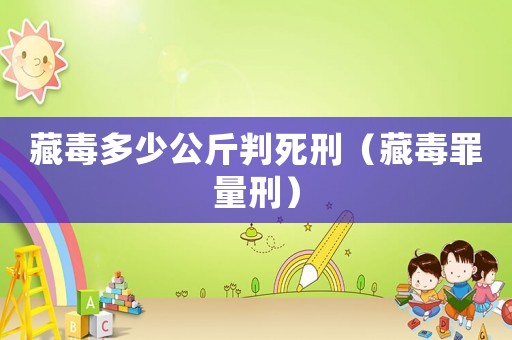 藏毒多少公斤判死刑（藏毒罪量刑）