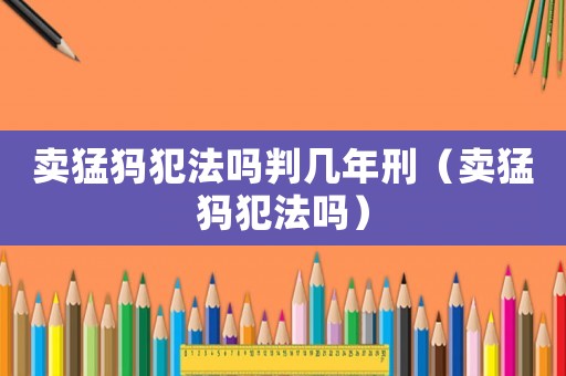 賣猛犸犯法嗎判幾年刑（賣猛犸犯法嗎）