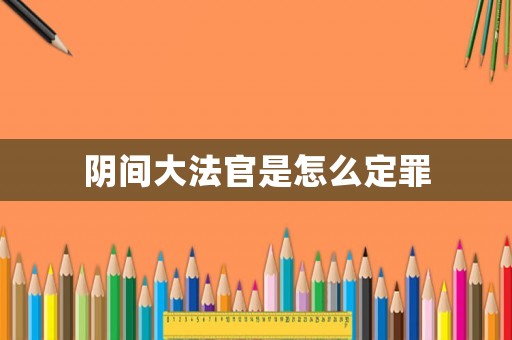 陰間大法官是怎么定罪