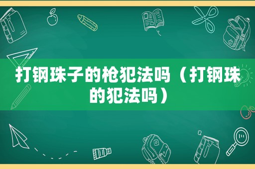 打鋼珠子的槍犯法嗎（打鋼珠的犯法嗎）
