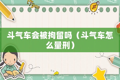 斗氣車會被拘留嗎（斗氣車怎么量刑）
