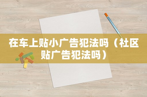 在車上貼小廣告犯法嗎（社區貼廣告犯法嗎）