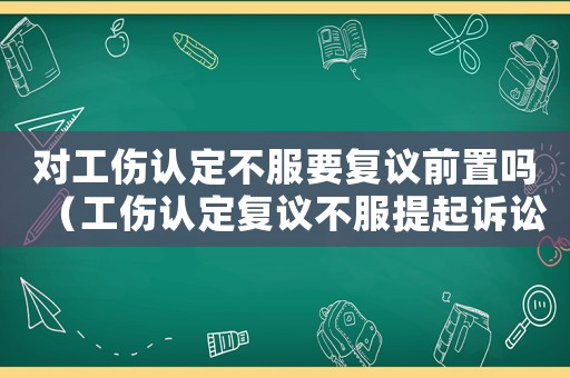 對工傷認定不服要復議前置嗎（工傷認定復議不服提起訴訟）