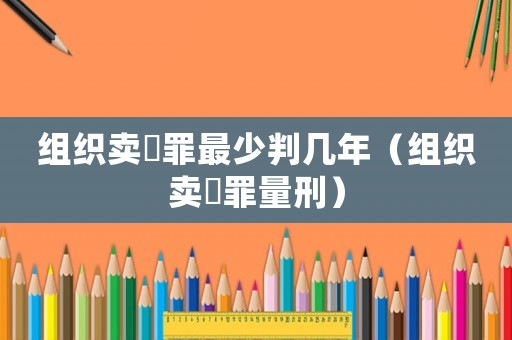 組織賣婬罪最少判幾年（組織賣滛罪量刑）