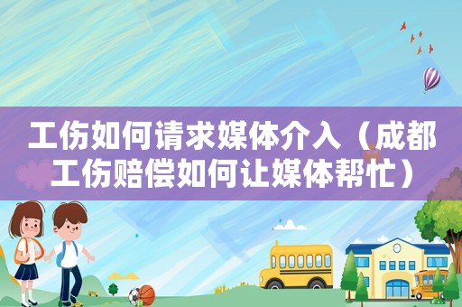 工傷如何請(qǐng)求媒體介入（成都工傷賠償如何讓媒體幫忙）
