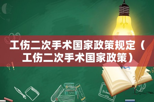 工傷二次手術國家政策規定（工傷二次手術國家政策）