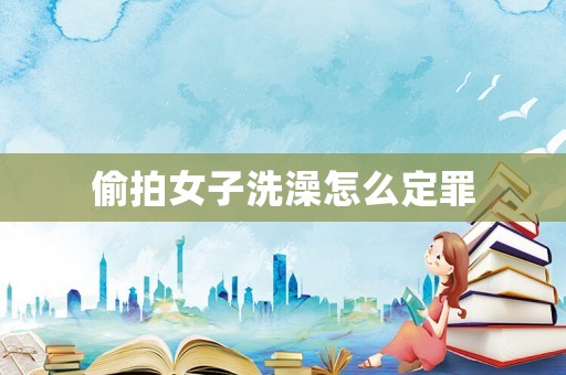 偷拍女子洗澡怎么定罪