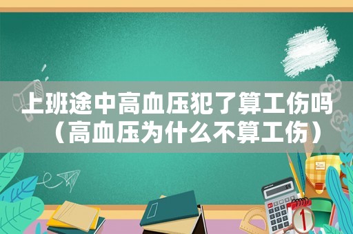 上班途中高血壓犯了算工傷嗎（高血壓為什么不算工傷）