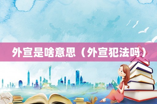 外宣是啥意思（外宣犯法嗎）