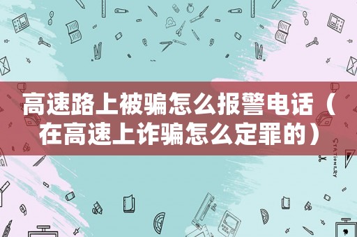 高速路上被騙怎么報(bào)警電話（在高速上詐騙怎么定罪的）