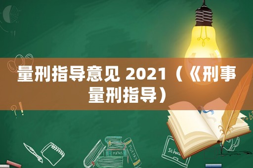 量刑指導(dǎo)意見 2021（《刑事量刑指導(dǎo)）