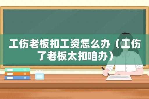 工傷老板扣工資怎么辦（工傷了老板太扣咱辦）