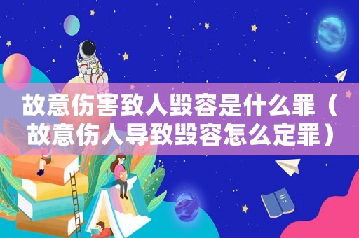 故意傷害致人毀容是什么罪（故意傷人導致毀容怎么定罪）