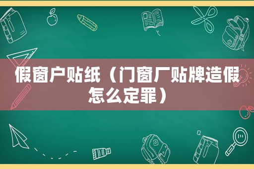 假窗戶貼紙（門窗廠貼牌造假怎么定罪）