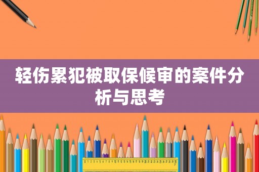 輕傷累犯被取保候審的案件分析與思考