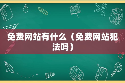 免費網站有什么（免費網站犯法嗎）