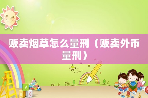 販賣煙草怎么量刑（販賣外幣量刑）