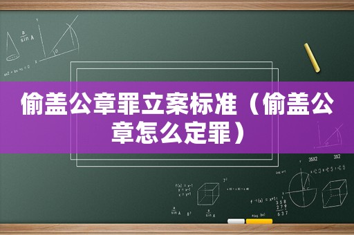 偷蓋公章罪立案標準（偷蓋公章怎么定罪）