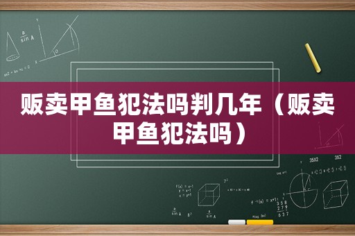 販賣甲魚犯法嗎判幾年（販賣甲魚犯法嗎）