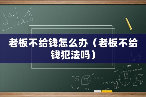 老板不給錢怎么辦（老板不給錢犯法嗎）