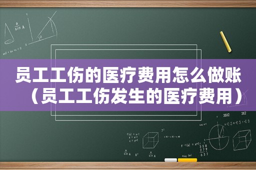 員工工傷的醫療費用怎么做賬（員工工傷發生的醫療費用）