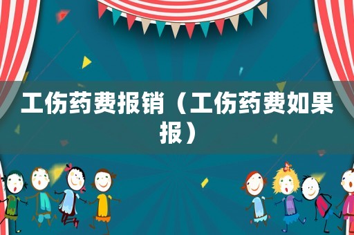 工傷藥費報銷（工傷藥費如果報）
