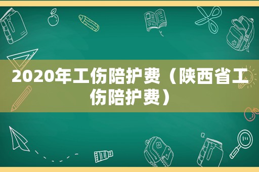 2020年工傷陪護費（陜西省工傷陪護費）