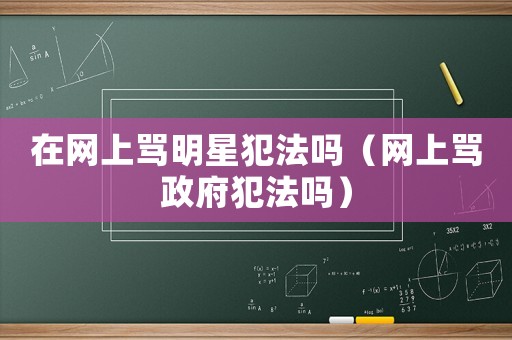 在網(wǎng)上罵明星犯法嗎（網(wǎng)上罵政府犯法嗎）