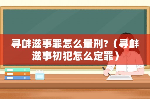 尋釁滋事罪怎么量刑?（尋釁滋事初犯怎么定罪）