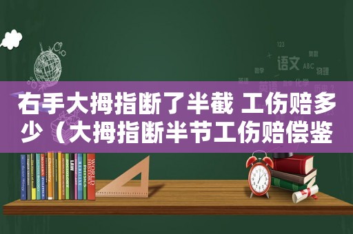 右手大拇指斷了半截 工傷賠多少（大拇指斷半節(jié)工傷賠償鑒定）