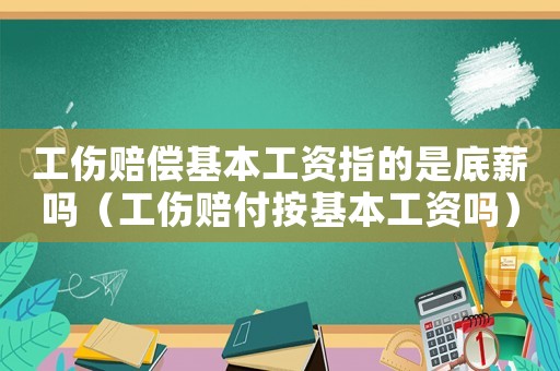 工傷賠償基本工資指的是底薪嗎（工傷賠付按基本工資嗎）