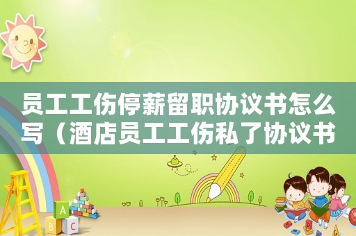 員工工傷停薪留職協(xié)議書怎么寫（酒店員工工傷私了協(xié)議書范本）