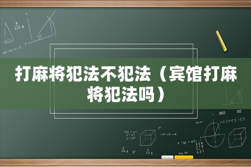 打麻將犯法不犯法（賓館打麻將犯法嗎）