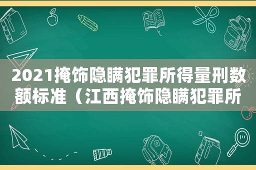 2021掩飾隱瞞犯罪所得量刑數額標準（江西掩飾隱瞞犯罪所得量刑）