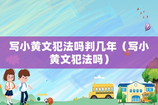 寫小黃文犯法嗎判幾年（寫小黃文犯法嗎）
