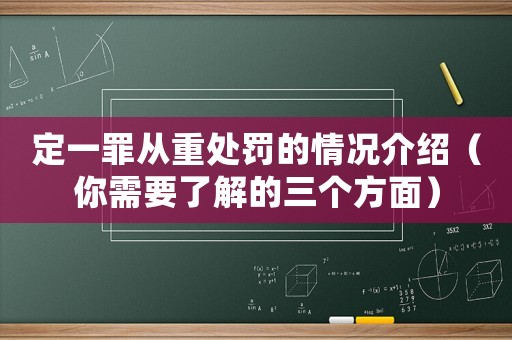 定一罪從重處罰的情況介紹（你需要了解的三個方面）