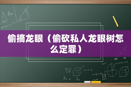 偷摘龍眼（偷砍私人龍眼樹怎么定罪）