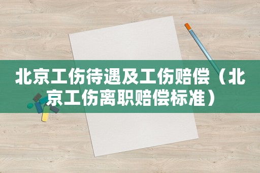 北京工傷待遇及工傷賠償（北京工傷離職賠償標(biāo)準(zhǔn)）