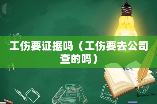 工傷要證據嗎（工傷要去公司查的嗎）