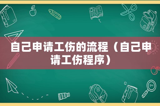 自己申請工傷的流程（自己申請工傷程序）