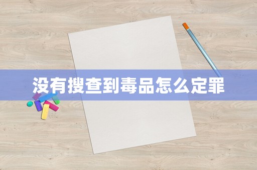沒有搜查到毒品怎么定罪