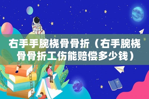 右手手腕橈骨骨折（右手腕橈骨骨折工傷能賠償多少錢）