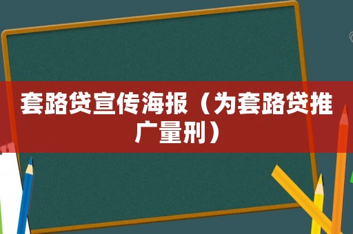 套路貸宣傳海報（為套路貸推廣量刑）