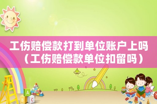 工傷賠償款打到單位賬戶上嗎（工傷賠償款單位扣留嗎）