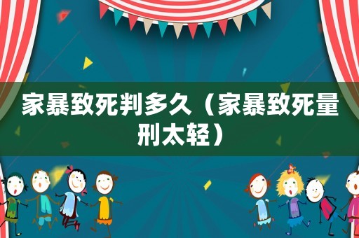 家暴致死判多久（家暴致死量刑太輕）