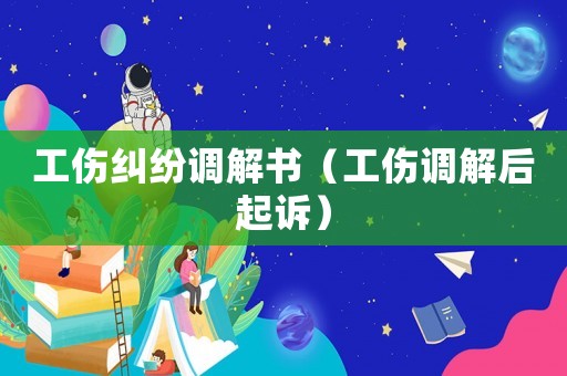 工傷糾紛調(diào)解書（工傷調(diào)解后起訴）