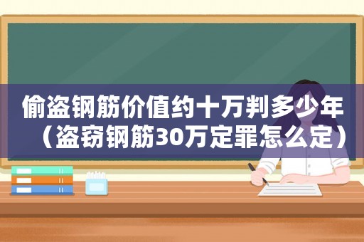 偷盜鋼筋價值約十萬判多少年（盜竊鋼筋30萬定罪怎么定）