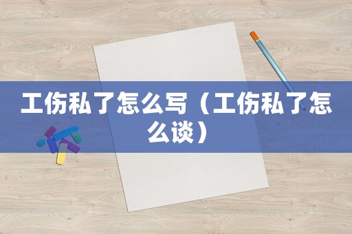 工傷私了怎么寫（工傷私了怎么談）