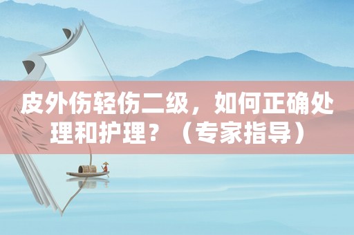 皮外傷輕傷二級，如何正確處理和護理？（專家指導）